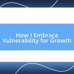 How I Embrace Vulnerability for Growth