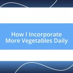 How I Incorporate More Vegetables Daily