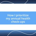 How I prioritize my annual health check-ups