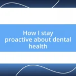 How I stay proactive about dental health