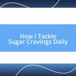 How I Tackle Sugar Cravings Daily