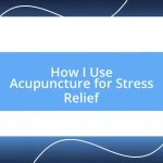 How I Use Acupuncture for Stress Relief