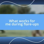 What works for me during flare-ups