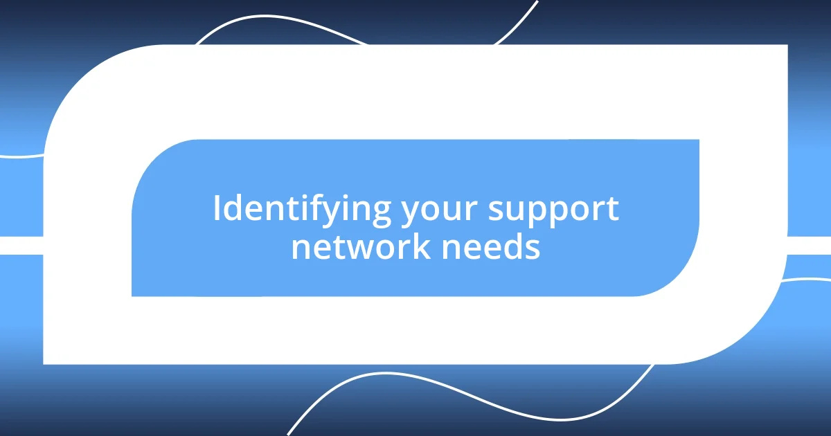 Identifying your support network needs